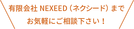 NEXEED（ネクシード）までお気軽にご相談下さい！
